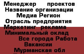 Менеджер BTL-проектов › Название организации ­ Медиа Регион › Отрасль предприятия ­ Маркетинг, реклама, PR › Минимальный оклад ­ 20 000 - Все города Работа » Вакансии   . Мурманская обл.,Полярные Зори г.